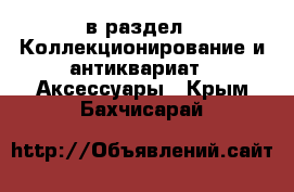  в раздел : Коллекционирование и антиквариат » Аксессуары . Крым,Бахчисарай